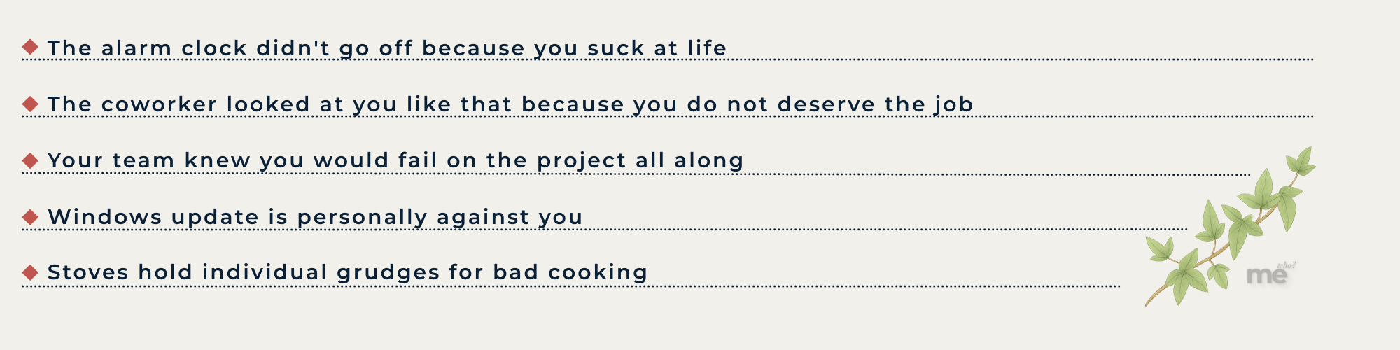 A list of exaggerated self-blaming thoughts that personify everyday events, such as alarm clocks, coworkers, technology, and cooking mistakes, as proof of personal failure.